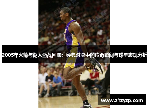 2005年火箭与湖人激战回顾：经典对决中的传奇瞬间与球星表现分析