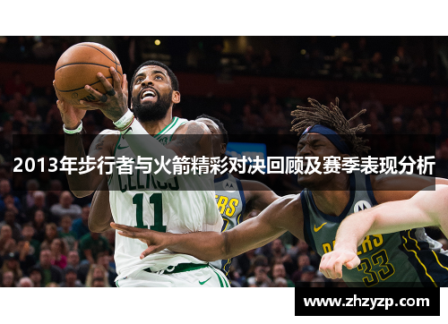 2013年步行者与火箭精彩对决回顾及赛季表现分析