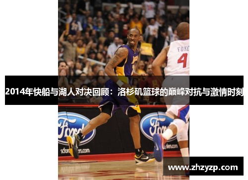 2014年快船与湖人对决回顾：洛杉矶篮球的巅峰对抗与激情时刻