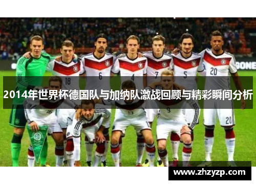 2014年世界杯德国队与加纳队激战回顾与精彩瞬间分析