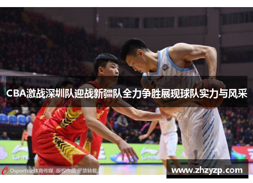 CBA激战深圳队迎战新疆队全力争胜展现球队实力与风采